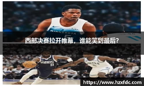 西部决赛拉开帷幕，谁能笑到最后？