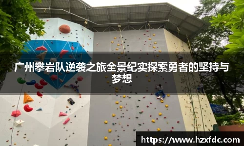 广州攀岩队逆袭之旅全景纪实探索勇者的坚持与梦想