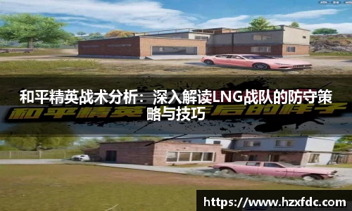 和平精英战术分析：深入解读LNG战队的防守策略与技巧