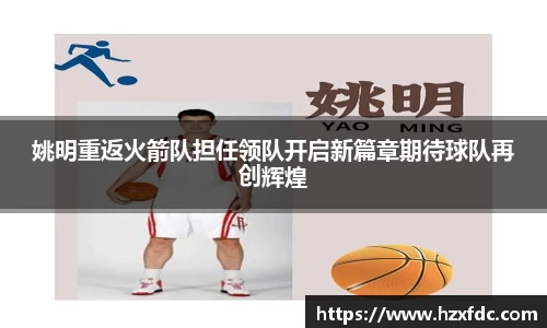 姚明重返火箭队担任领队开启新篇章期待球队再创辉煌