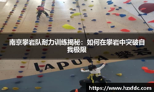 南京攀岩队耐力训练揭秘：如何在攀岩中突破自我极限