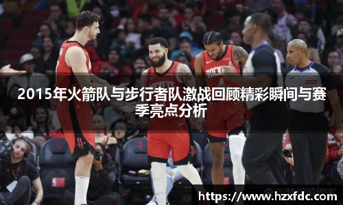 2015年火箭队与步行者队激战回顾精彩瞬间与赛季亮点分析