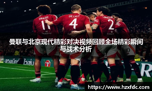 曼联与北京现代精彩对决视频回顾全场精彩瞬间与战术分析