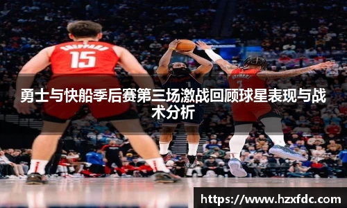 勇士与快船季后赛第三场激战回顾球星表现与战术分析