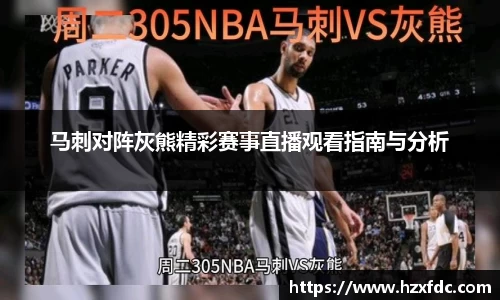 马刺对阵灰熊精彩赛事直播观看指南与分析