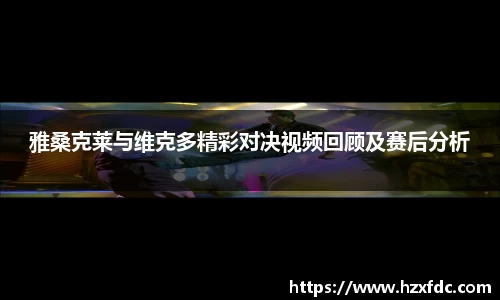 雅桑克莱与维克多精彩对决视频回顾及赛后分析