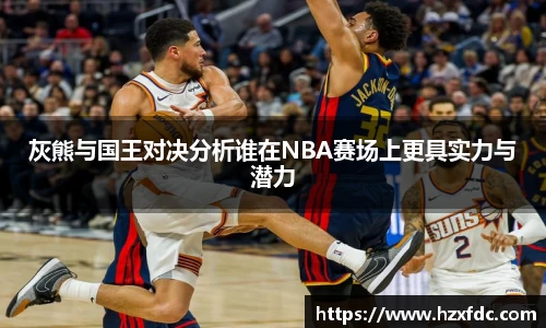 灰熊与国王对决分析谁在NBA赛场上更具实力与潜力