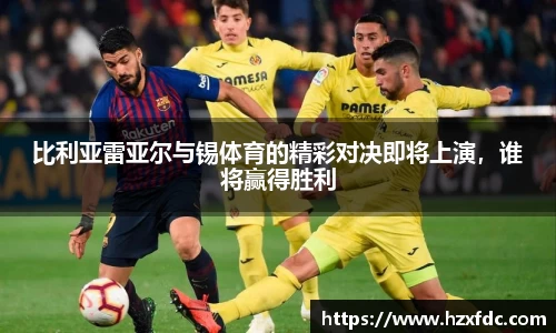 比利亚雷亚尔与锡体育的精彩对决即将上演，谁将赢得胜利