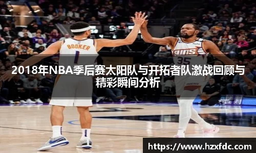 2018年NBA季后赛太阳队与开拓者队激战回顾与精彩瞬间分析