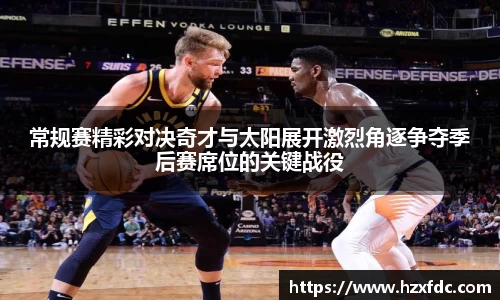 常规赛精彩对决奇才与太阳展开激烈角逐争夺季后赛席位的关键战役