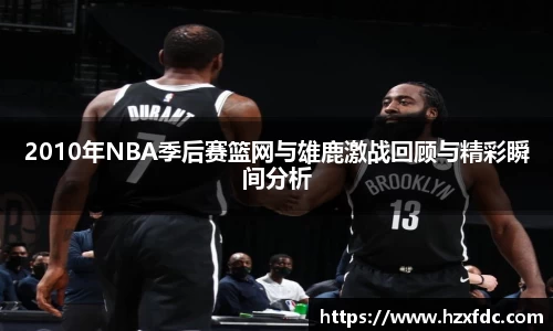 2010年NBA季后赛篮网与雄鹿激战回顾与精彩瞬间分析