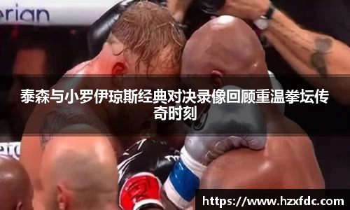 泰森与小罗伊琼斯经典对决录像回顾重温拳坛传奇时刻