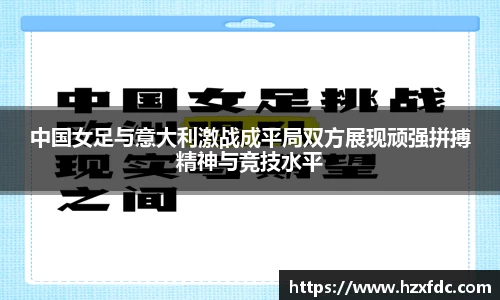 中国女足与意大利激战成平局双方展现顽强拼搏精神与竞技水平