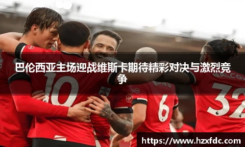 巴伦西亚主场迎战维斯卡期待精彩对决与激烈竞争